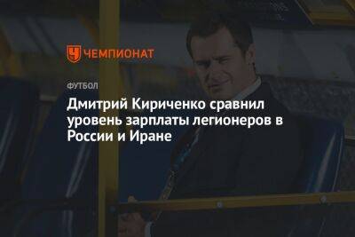Дмитрий Кириченко сравнил уровень зарплаты легионеров в России и Иране