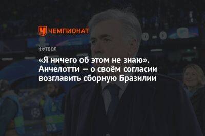 «Я ничего об этом не знаю». Анчелотти — о своём согласии возглавить сборную Бразилии