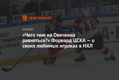 «Чего мне на Овечкина равняться?» Форвард ЦСКА — о своих любимых игроках в НХЛ