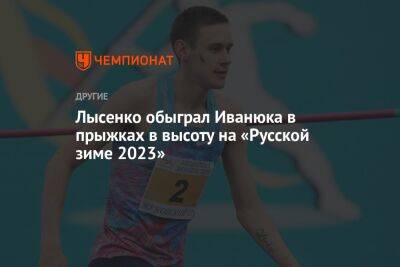 Лысенко обыграл Иванюка в прыжках в высоту на «Русской зиме» — 2023