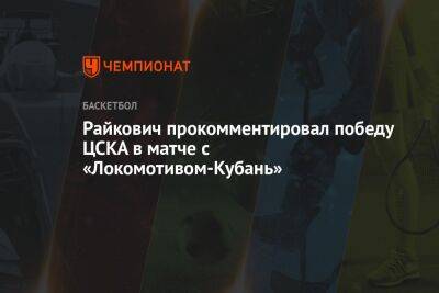 Райкович прокомментировал победу ЦСКА в матче с «Локомотивом-Кубань»