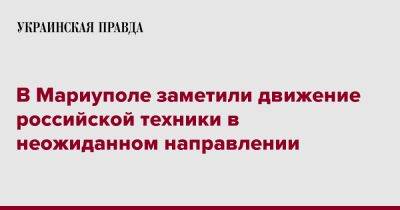 В Мариуполе заметили движение российской техники в неожиданном направлении