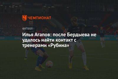 Илья Агапов: после Бердыева не удалось найти контакт с тренерами «Рубина»