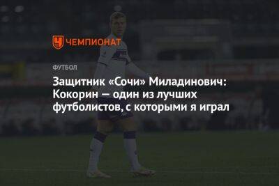 Защитник «Сочи» Миладинович: Кокорин — один из лучших футболистов, с которыми я играл