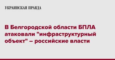 В Белгородской области БПЛА атаковали "инфраструктурный объект" – российские власти