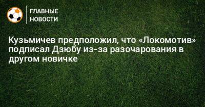 Кузьмичев предположил, что «Локомотив» подписал Дзюбу из-за разочарования в другом новичке