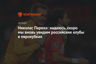 Николас Пареха: надеюсь, скоро мы вновь увидим российские клубы в еврокубках