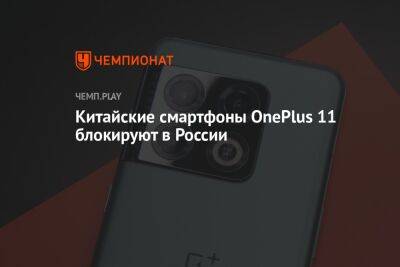 Китайские смартфоны OnePlus 11 блокируют в России