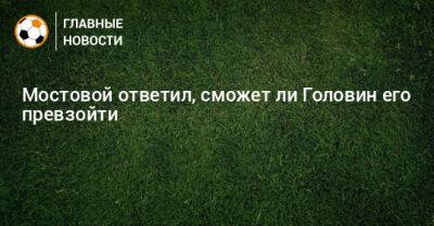 Мостовой ответил, сможет ли Головин его превзойти