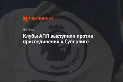Клубы АПЛ выступили против присоединения к Суперлиге