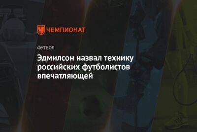 Эдмилсон назвал технику российских футболистов впечатляющей