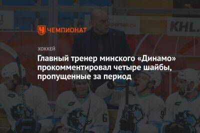 Главный тренер минского «Динамо» прокомментировал четыре шайбы, пропущенные за период