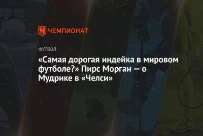 «Самая дорогая индейка в мировом футболе?» Пирс Морган — о Мудрике в «Челси»