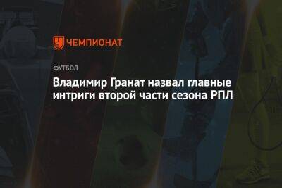 Владимир Гранат назвал главные интриги второй части сезона РПЛ