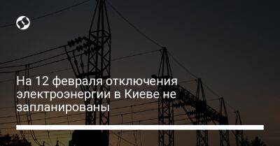 На 12 февраля отключения электроэнергии в Киеве не запланированы