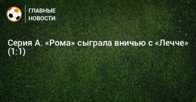 Серия А. «Рома» сыграла вничью с «Лечче» (1:1)