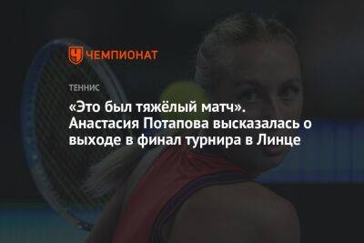 «Это был тяжёлый матч». Анастасия Потапова высказалась о выходе в финал турнира в Линце
