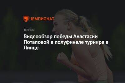 Видеообзор победы Анастасии Потаповой в полуфинале турнира в Линце