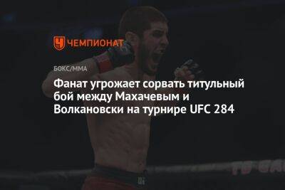 Фанат угрожает сорвать титульный бой между Махачевым и Волкановски на турнире UFC 284