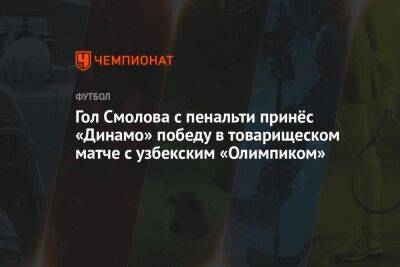Гол Смолова с пенальти принёс «Динамо» победу в товарищеском матче с узбекским «Олимпиком»