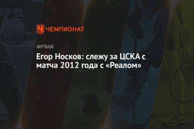 Егор Носков: слежу за ЦСКА с матча 2012 года с «Реалом»