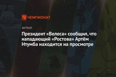 Президент «Велеса» сообщил, что нападающий «Ростова» Артём Нтумба находится на просмотре