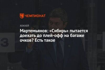 Андрей Мартемьянов - Мартемьянов: «Сибирь» пытается доехать до плей-офф на багаже очков? Есть такое - championat.com - Новосибирск