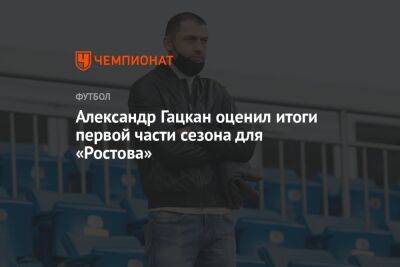Александр Гацкан оценил итоги первой части сезона для «Ростова»