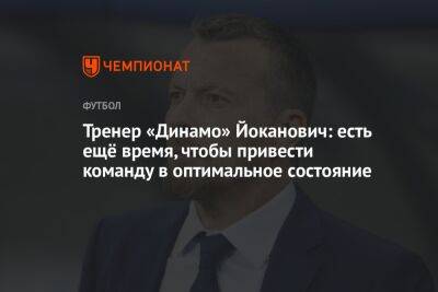 Тренер «Динамо» Йоканович: есть ещё время, чтобы привести команду в оптимальное состояние
