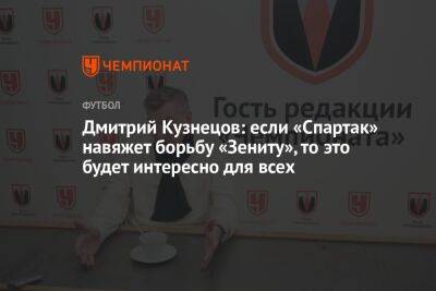 Дмитрий Кузнецов: если «Спартак» навяжет борьбу «Зениту», то это будет интересно для всех