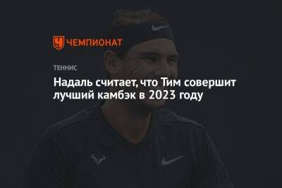 Рафаэль Надаль - Тим Доминик - Надаль считает, что Тим совершит лучший камбэк в 2023 году - championat.com - Австрия - США - Хорватия