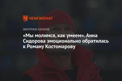 Роман Костомаров - Анна Сидорова - «Мы молимся, как умеем». Анна Сидорова эмоционально обратилась к Роману Костомарову - championat.com