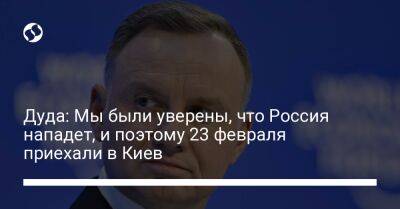 Дуда: Мы были уверены, что Россия нападет, и поэтому 23 февраля приехали в Киев