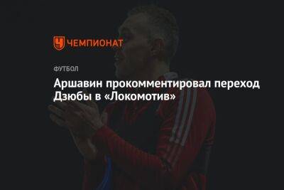 Аршавин прокомментировал переход Дзюбы в «Локомотив»