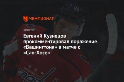 Евгений Кузнецов прокомментировал поражение «Вашингтона» в матче с «Сан-Хосе»