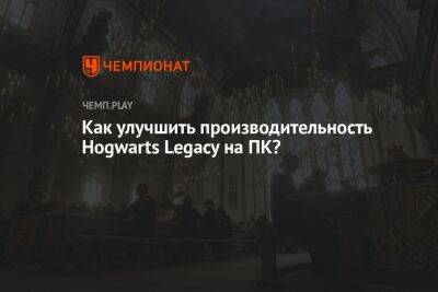 Гайд: улучшаем работу Hogwarts Legacy на ПК
