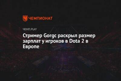 Стример Gorgc раскрыл размер зарплат у игроков в Dota 2 в Европе