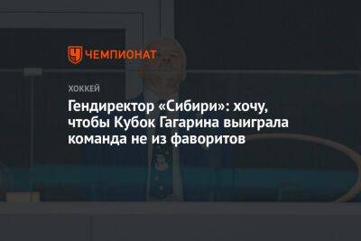 Гендиректор «Сибири»: хочу, чтобы Кубок Гагарина выиграла команда не из фаворитов