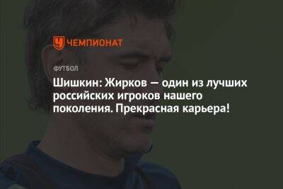 Шишкин: Жирков — один из лучших российских игроков нашего поколения. Прекрасная карьера!