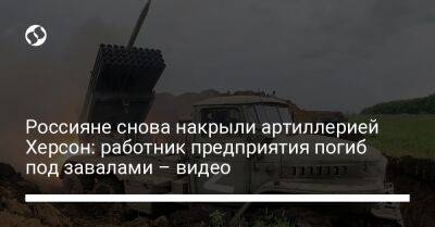 Россияне снова накрыли артиллерией Херсон: работник предприятия погиб под завалами – видео