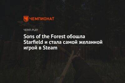Sons of the Forest стала самой желанной игрой в Steam, обойдя Starfield и S.T.A.L.K.E.R. 2