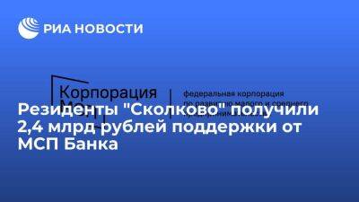 Резиденты "Сколково" получили 2,4 млрд рублей поддержки от МСП Банка