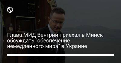 Глава МИД Венгрии приехал в Минск обсуждать "обеспечение немедленного мира" в Украине