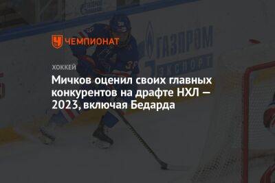 Мичков оценил своих главных конкурентов на драфте НХЛ — 2023, включая Бедарда