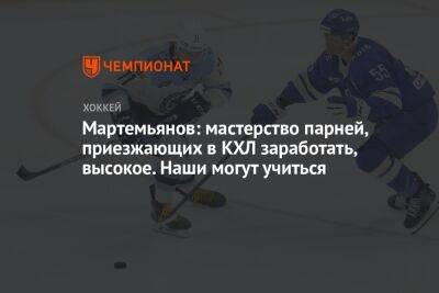 Мартемьянов: мастерство парней, приезжающих в КХЛ заработать, высокое. Наши могут учиться