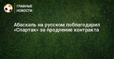 Абаскаль на русском поблагодарил «Спартак» за продление контракта