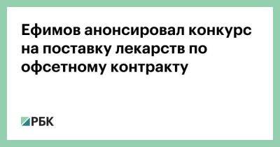 Ефимов анонсировал конкурс на поставку лекарств по офсетному контракту