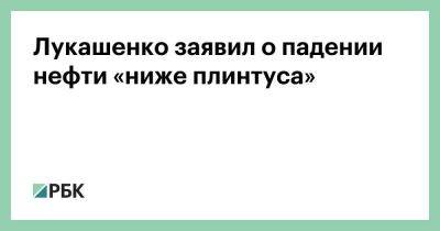 Лукашенко заявил о падении нефти «ниже плинтуса»