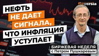 Нефть не дает сигнала, что инфляция уступает / Петр Пушкарев