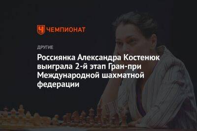 Россиянка Александра Костенюк выиграла 2-й этап Гран-при Международной шахматной федерации